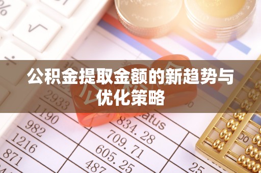 安达公积金提取金额的新趋势与优化策略