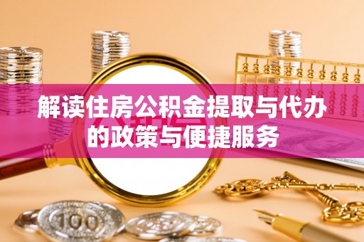 安达解读住房公积金提取与代办的政策与便捷服务
