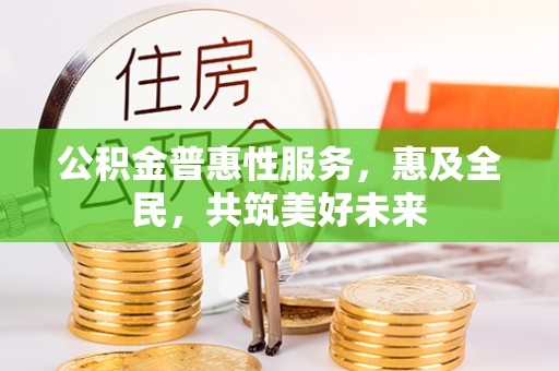 安达公积金普惠性服务，惠及全民，共筑美好未来