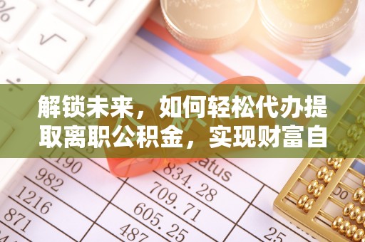 安达解锁未来，如何轻松代办提取离职公积金，实现财富自由的第一步