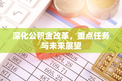 安达深化公积金改革，重点任务与未来展望