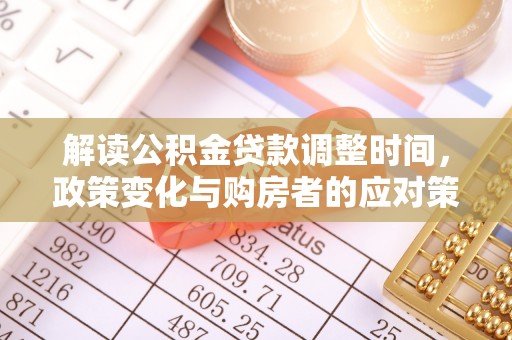 安达解读公积金贷款调整时间，政策变化与购房者的应对策略