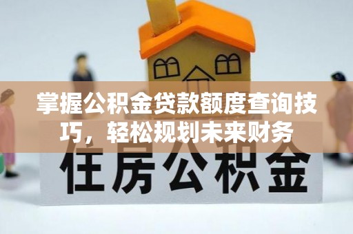 安达掌握公积金贷款额度查询技巧，轻松规划未来财务