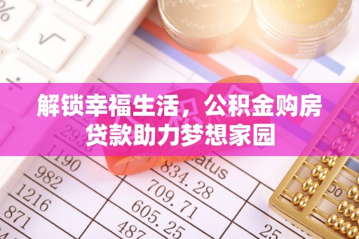 安达解锁幸福生活，公积金购房贷款助力梦想家园