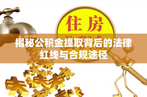 安达揭秘公积金提取背后的法律红线与合规途径