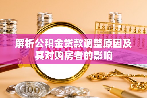安达解析公积金贷款调整原因及其对购房者的影响
