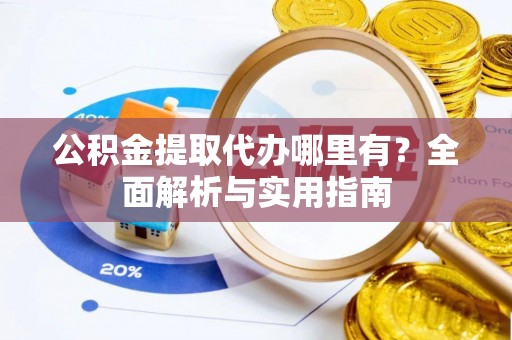 安达公积金提取代办哪里有？全面解析与实用指南