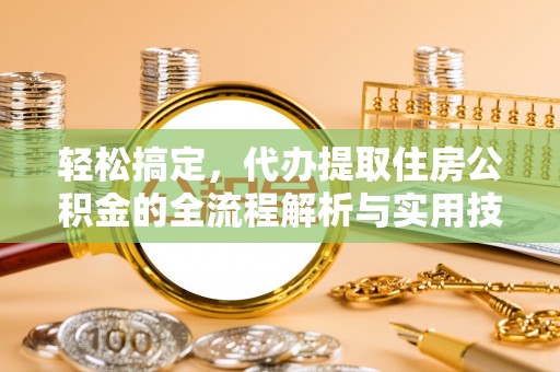 安达轻松搞定，代办提取住房公积金的全流程解析与实用技巧