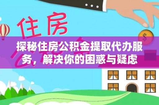 安达探秘住房公积金提取代办服务，解决你的困惑与疑虑