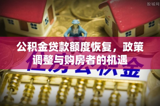 安达公积金贷款额度恢复，政策调整与购房者的机遇