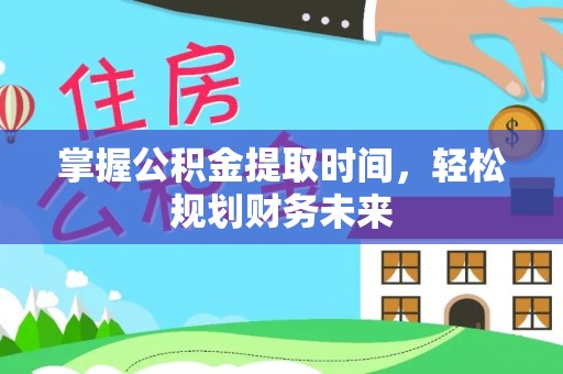 安达掌握公积金提取时间，轻松规划财务未来