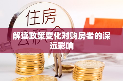 安达解读政策变化对购房者的深远影响