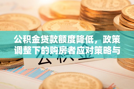 安达公积金贷款额度降低，政策调整下的购房者应对策略与未来趋势