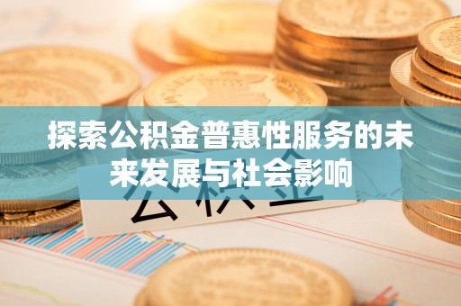 安达探索公积金普惠性服务的未来发展与社会影响