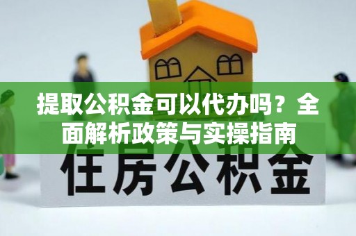 安达提取公积金可以代办吗？全面解析政策与实操指南