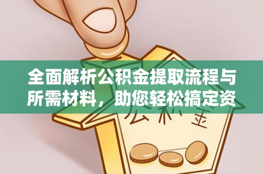 安达全面解析公积金提取流程与所需材料，助您轻松搞定资金提取