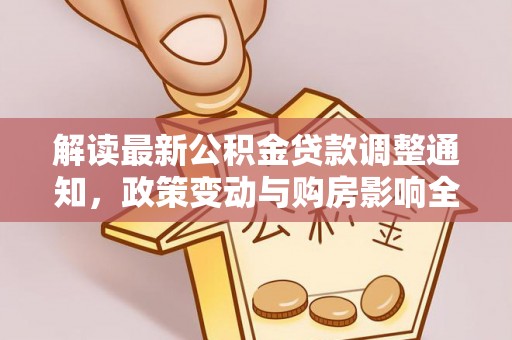 安达解读最新公积金贷款调整通知，政策变动与购房影响全解析