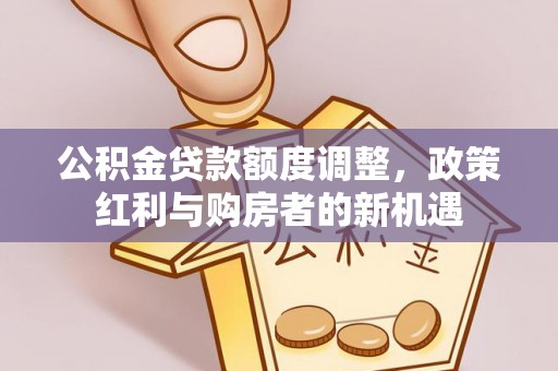 安达公积金贷款额度调整，政策红利与购房者的新机遇