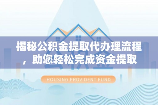 安达揭秘公积金提取代办理流程，助您轻松完成资金提取