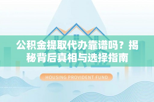安达公积金提取代办靠谱吗？揭秘背后真相与选择指南