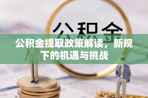 安达公积金提取政策解读，新规下的机遇与挑战