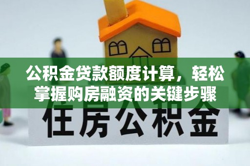 安达公积金贷款额度计算，轻松掌握购房融资的关键步骤