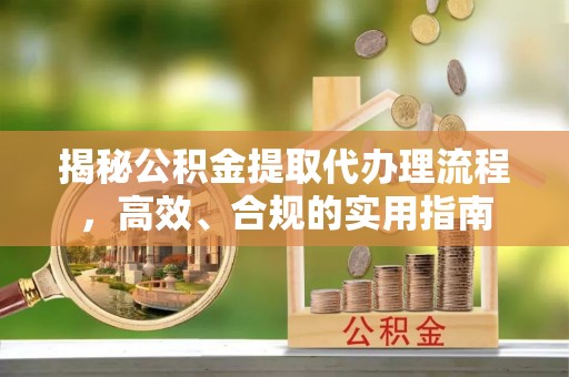 安达揭秘公积金提取代办理流程，高效、合规的实用指南