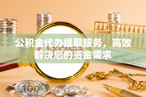 安达公积金代办提取服务，高效解决您的资金需求