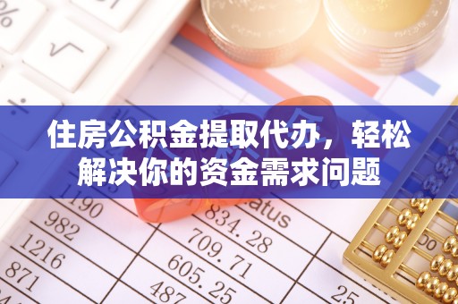安达住房公积金提取代办，轻松解决你的资金需求问题