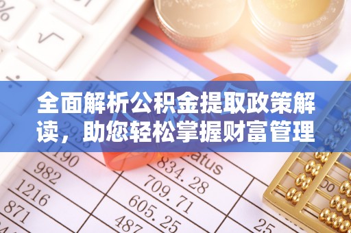 安达全面解析公积金提取政策解读，助您轻松掌握财富管理新方向
