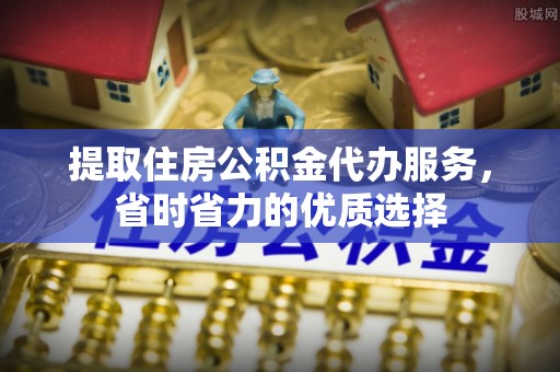 安达提取住房公积金代办服务，省时省力的优质选择