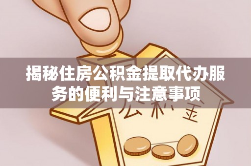 安达揭秘住房公积金提取代办服务的便利与注意事项