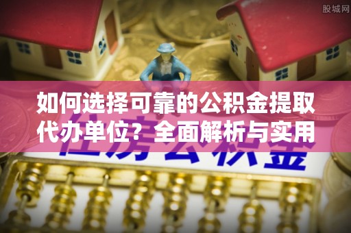 安达如何选择可靠的公积金提取代办单位？全面解析与实用指南