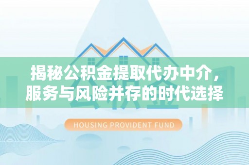 安达揭秘公积金提取代办中介，服务与风险并存的时代选择