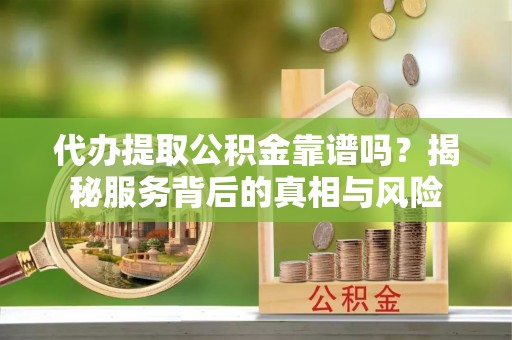 安达代办提取公积金靠谱吗？揭秘服务背后的真相与风险