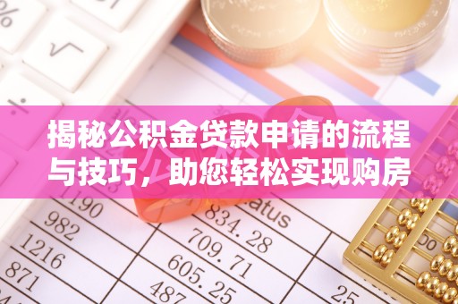 安达揭秘公积金贷款申请的流程与技巧，助您轻松实现购房梦