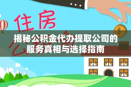 安达揭秘公积金代办提取公司的服务真相与选择指南