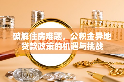 安达破解住房难题，公积金异地贷款政策的机遇与挑战