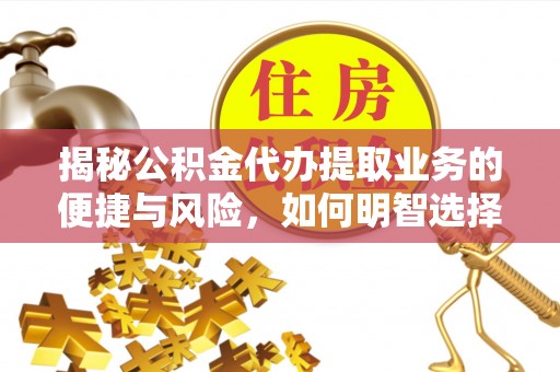 安达揭秘公积金代办提取业务的便捷与风险，如何明智选择？