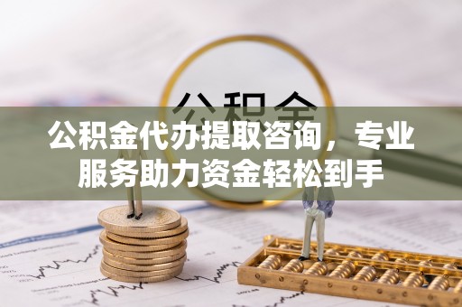 安达公积金代办提取咨询，专业服务助力资金轻松到手