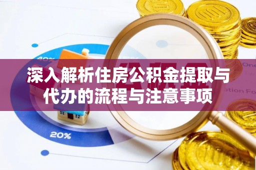 安达深入解析住房公积金提取与代办的流程与注意事项