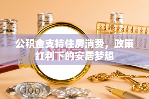 安达公积金支持住房消费，政策红利下的安居梦想