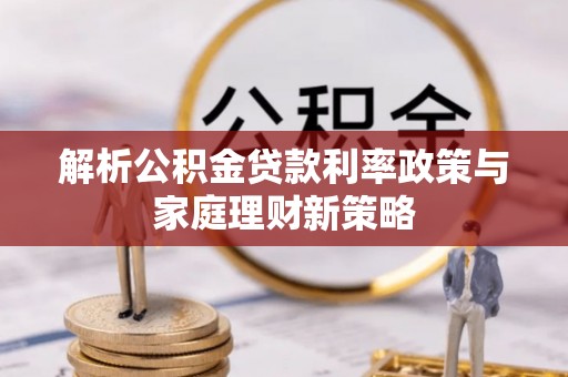 安达解析公积金贷款利率政策与家庭理财新策略