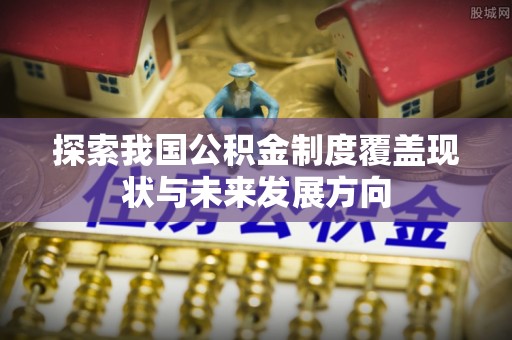 安达探索我国公积金制度覆盖现状与未来发展方向