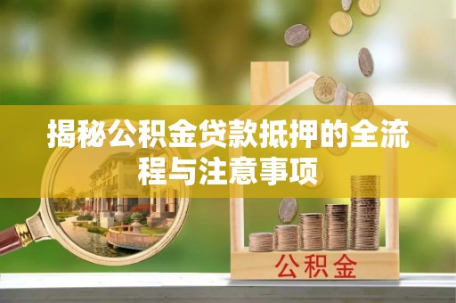 安达揭秘公积金贷款抵押的全流程与注意事项
