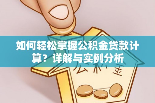 安达如何轻松掌握公积金贷款计算？详解与实例分析