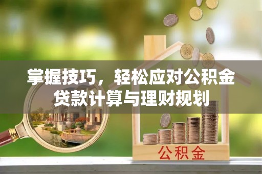 安达掌握技巧，轻松应对公积金贷款计算与理财规划