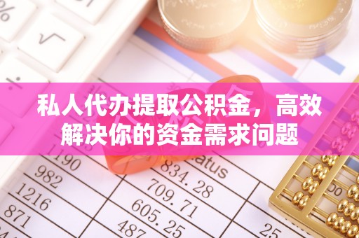 安达私人代办提取公积金，高效解决你的资金需求问题