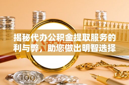 安达揭秘代办公积金提取服务的利与弊，助您做出明智选择