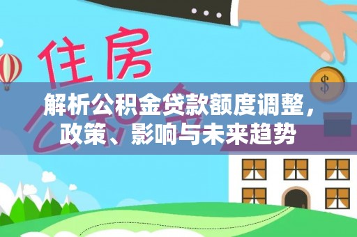安达解析公积金贷款额度调整，政策、影响与未来趋势